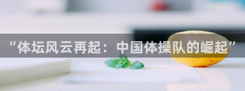 “体坛风云再起：中国体操队的崛起”