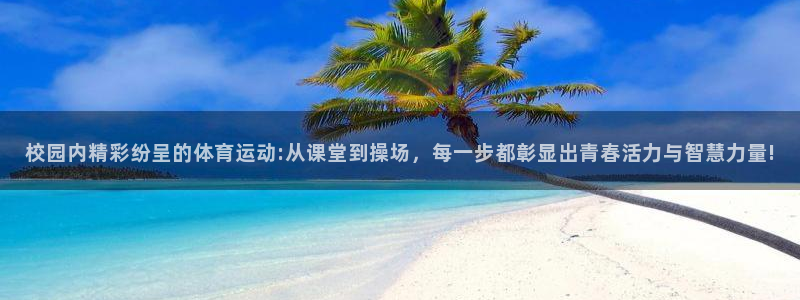 校园内精彩纷呈的体育运动:从课堂到操场，每一步都彰显出青春活力与智慧力量!