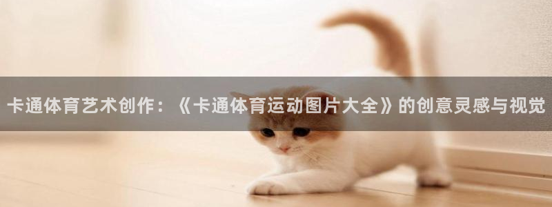 卡通体育艺术创作：《卡通体育运动图片大全》的创意灵感与视觉