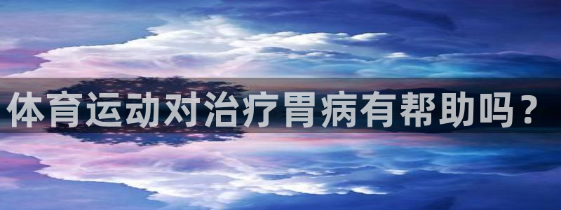 体育运动对治疗胃病有帮助吗？