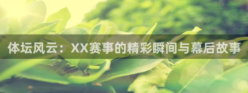 体坛风云：XX赛事的精彩瞬间与幕后故事