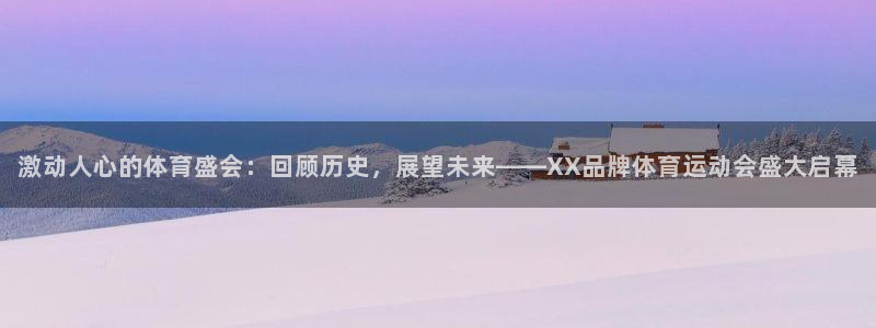激动人心的体育盛会：回顾历史，展望未来——XX品牌体育运动会盛大启幕